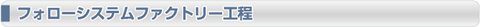 フォローシステムファクトリー工程